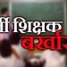 फर्जी शिक्षक : प्रधानाध्यापक सहित चार फर्जी शिक्षक बर्खास्त, एसआईटी ने किया खुलासा