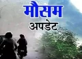 मौसम अपडेट : आज इन जिलों में बारिश का अलर्ट और स्कूलों की छुट्टी