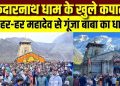 ब्रेकिंग : केदारनाथ धाम के खुले कपाट, 12 कुंतल फूलों से सजा बाबा का दरबार