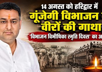 बड़ी खबर : 14 अगस्त को हरिद्वार में गूंजेगी विभाजन के वीरों की गाथा, ‘विभाजन विभीषिका स्मृति दिवस’ का आयोजन